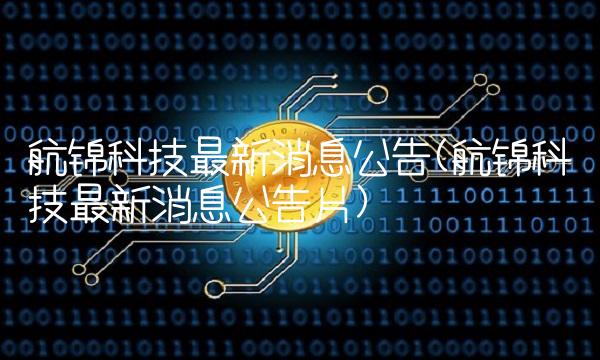 航锦科技**消息公告(航锦科技**消息公告片)