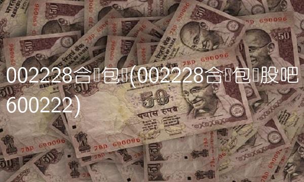 002228合兴包装(002228合兴包装股吧600222)