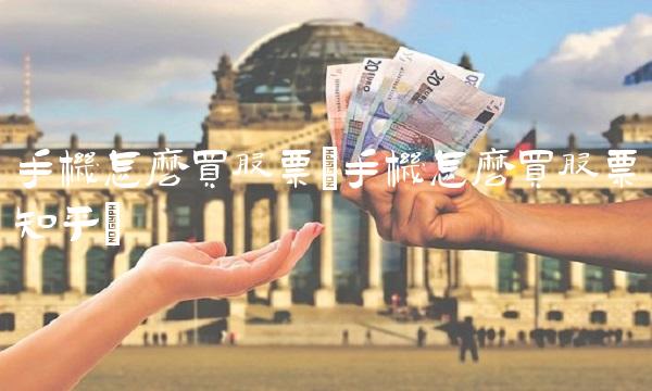 手机怎么买股票(手机怎么买股票知乎)