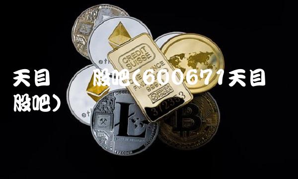 天目药业股吧(600671天目药业股吧)