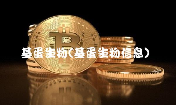 基蛋生物(基蛋生物信息) 基蛋生物(基蛋生物信息)