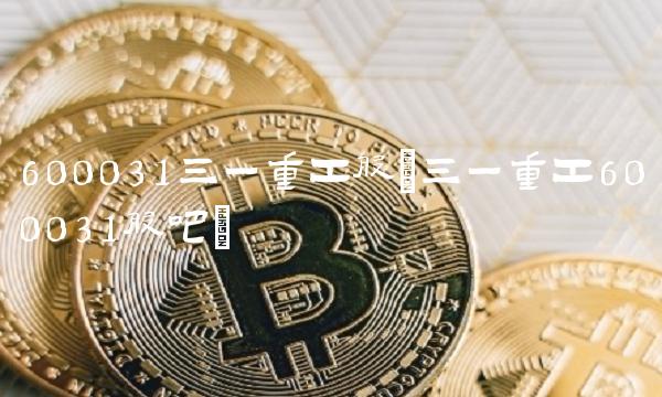 600031三一重工股(三一重工600031股吧)