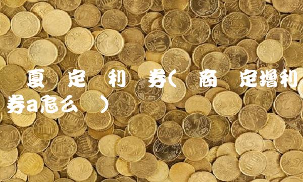 华夏稳定双利债券(华商稳定增利债券a怎么样) 华夏稳定双利债券(华商稳定增利债券a怎么样)