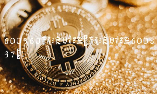 600360新浪财经(新浪财经600837)