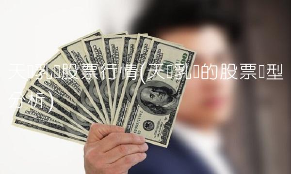 天润乳业股票行情(天润乳业的股票类型分析)