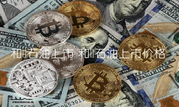 和顺石油上市 和顺石油上市价格