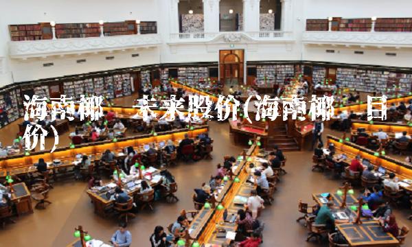 海南椰岛未来股价(海南椰岛目标价) 海南椰岛未来股价(海南椰岛目标价)