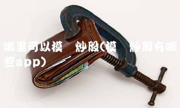 哪里可以模拟炒股(模拟炒股有哪些app)