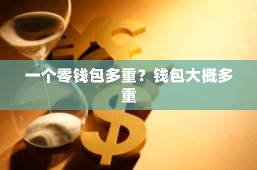 一个零钱包多重？钱包大概多重-**张图片-ZBLOG