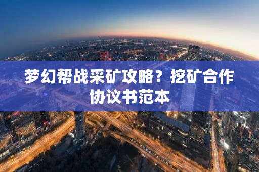 梦幻帮战采矿攻略?挖矿合作协议书范本-**张图片-ZBLOG 梦幻帮战采矿攻略?挖矿合作协议书范本-**张图片-ZBLOG