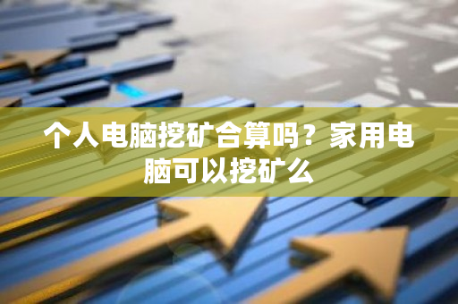 个人电脑挖矿合算吗？家用电脑可以挖矿么-**张图片-ZBLOG