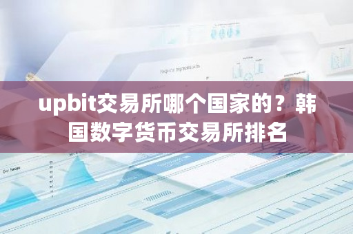 upbit交易所哪个**的？韩国数字货币交易所排名-**张图片-ZBLOG
