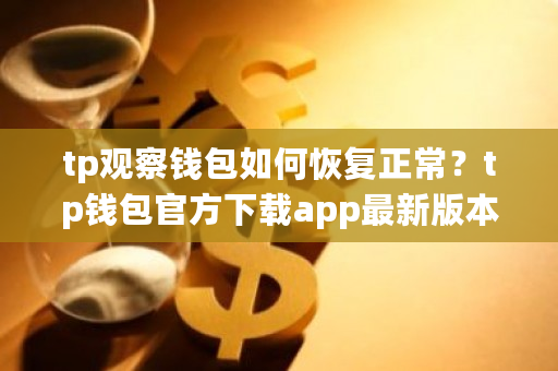 tp观察钱包如何恢复正常？tp钱包官方下载app**版本-**张图片-ZBLOG