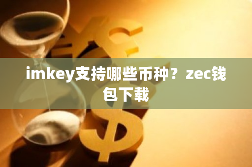 imkey支持哪些币种?zec钱包下载-**张图片-ZBLOG imkey支持哪些币种?zec钱包下载-**张图片-ZBLOG