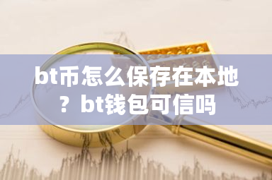 bt币怎么保存在本地？bt钱包可信吗-**张图片-ZBLOG
