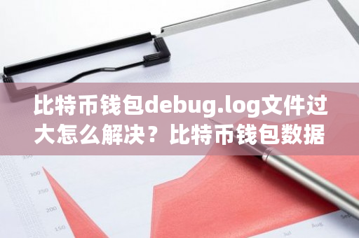 比特币钱包debug.log文件过大怎么解决？比特币钱包数据同步太慢-**张图片-ZBLOG