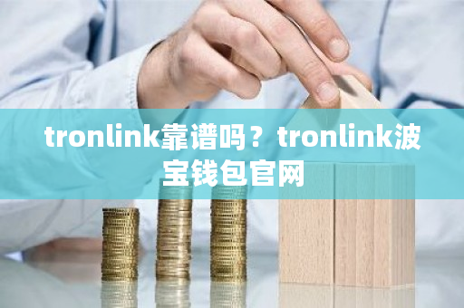 tronlink靠谱吗？tronlink波宝钱包官网-**张图片-ZBLOG