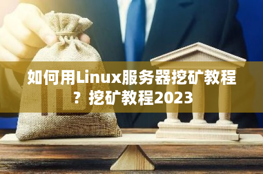 如何用Linux服务器挖矿教程？挖矿教程2023-**张图片-ZBLOG