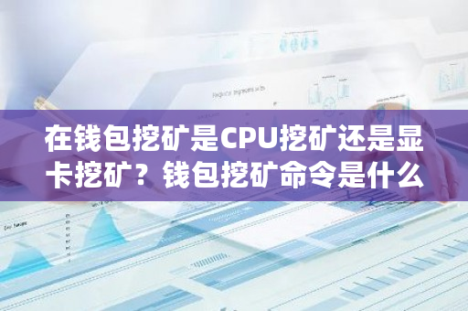 在钱包挖矿是CPU挖矿还是显卡挖矿?钱包挖矿命令是什么-**张图片-ZBLOG 在钱包挖矿是CPU挖矿还是显卡挖矿?钱包挖矿命令是什么-**张图片-ZBLOG