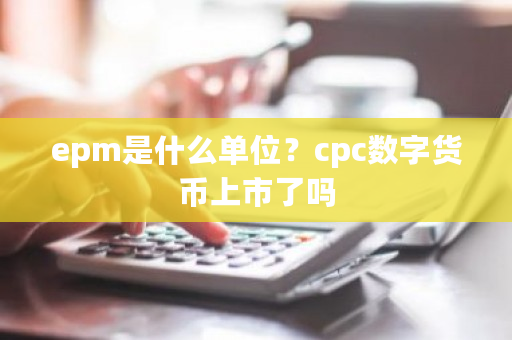 epm是什么单位？cpc数字货币上市了吗-**张图片-ZBLOG