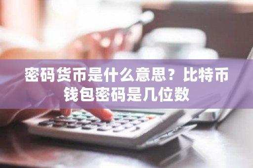 密码货币是什么意思?比特币钱包密码是几位数-**张图片-ZBLOG 密码货币是什么意思?比特币钱包密码是几位数-**张图片-ZBLOG
