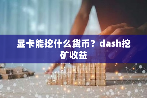 显卡能挖什么货币？dash挖矿收益-**张图片-ZBLOG