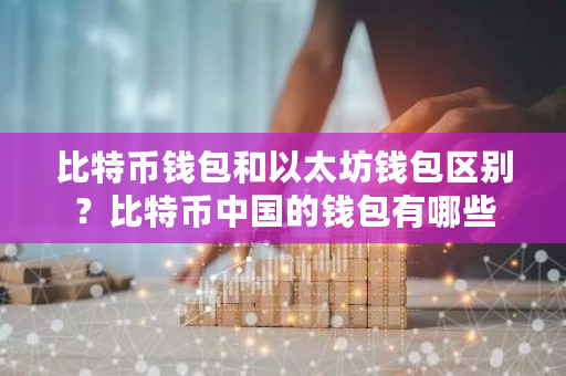 比特币钱包和以太坊钱包区别？比特币**的钱包有哪些-**张图片-ZBLOG