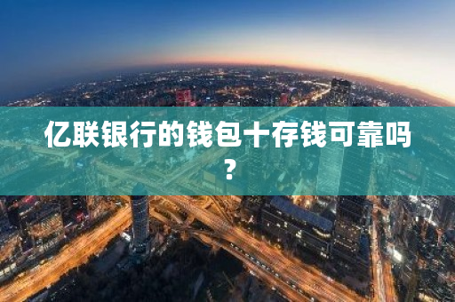 亿联银行的钱包十存钱可靠吗？-**张图片-ZBLOG