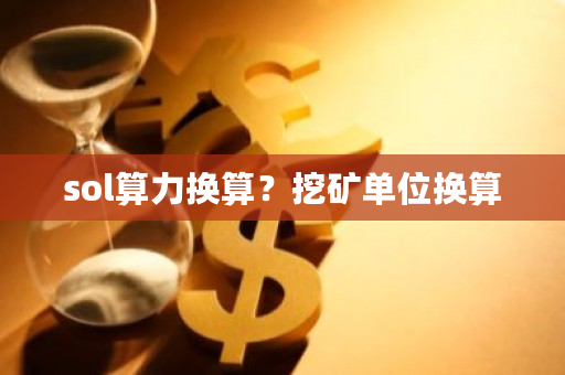 sol算力换算？挖矿单位换算-**张图片-ZBLOG