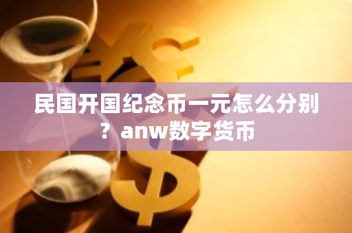 **开国纪念币一元怎么分别？anw数字货币-**张图片-ZBLOG