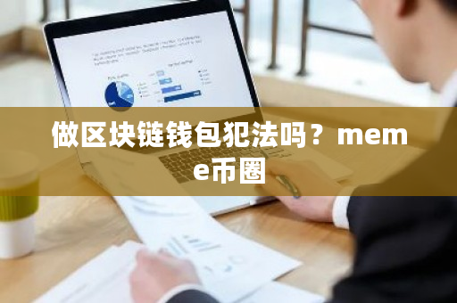 做区块链钱包犯法吗？meme币圈-**张图片-ZBLOG