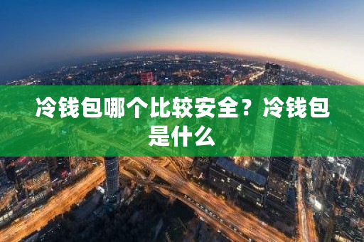 冷钱包哪个比较安全？冷钱包是什么-**张图片-ZBLOG