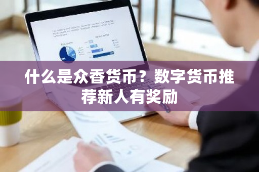 什么是众香货币？数字货币推荐新人有奖励-**张图片-ZBLOG