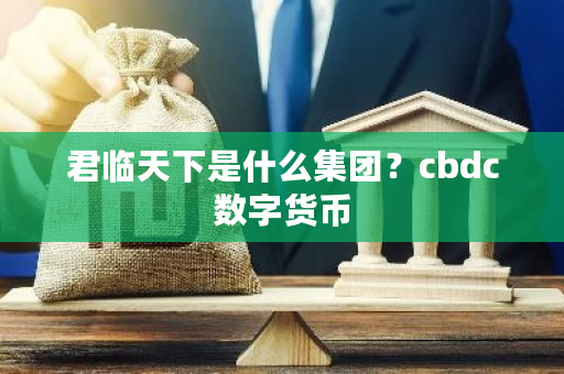 君临天下是什么集团？cbdc数字货币-**张图片-ZBLOG