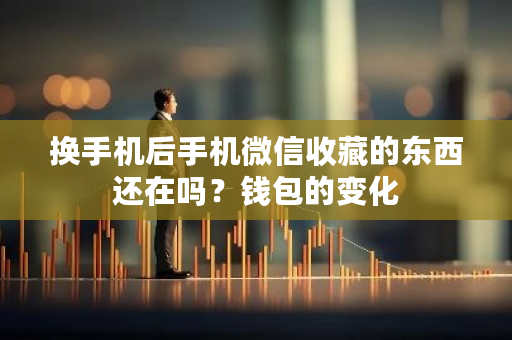 换手机后手机微信收藏的东西还在吗？钱包的变化-**张图片-ZBLOG