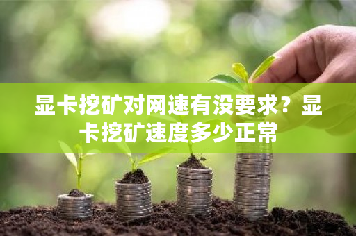 显卡挖矿对网速有没要求？显卡挖矿速度多少正常-**张图片-ZBLOG