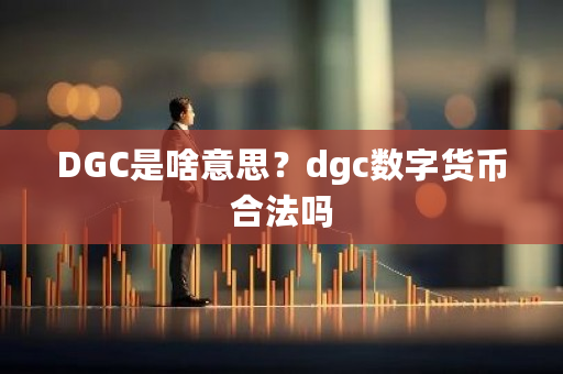 DGC是啥意思？dgc数字货币合法吗-**张图片-ZBLOG
