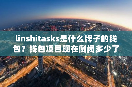 linshitasks是什么牌子的钱包?钱包项目现在倒闭多少了-**张图片-ZBLOG linshitasks是什么牌子的钱包?钱包项目现在倒闭多少了-**张图片-ZBLOG