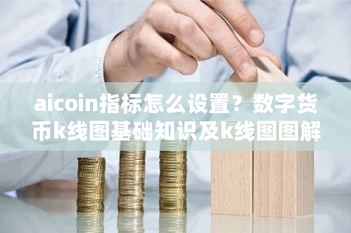 aicoin指标怎么设置？数字货币k线图基础知识及k线图图解-**张图片-ZBLOG