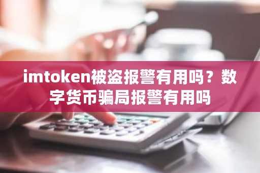 imtoken被盗报警有用吗？数字货币**报警有用吗-**张图片-ZBLOG