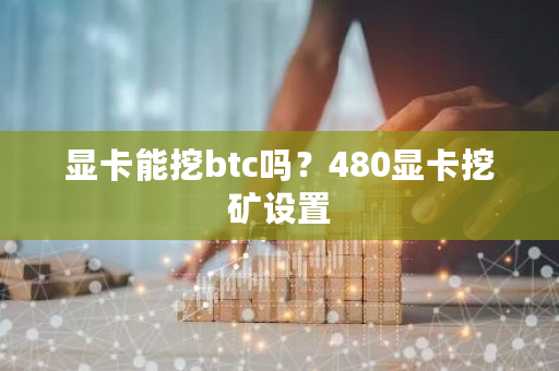 显卡能挖btc吗？480显卡挖矿设置-**张图片-ZBLOG