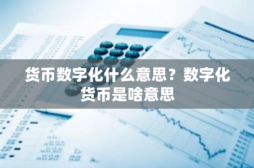 货币数字化什么意思?数字化货币是啥意思-**张图片-ZBLOG 货币数字化什么意思?数字化货币是啥意思-**张图片-ZBLOG