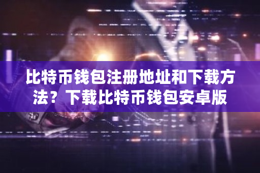 比特币钱包注册地址和下载方法?下载比特币钱包安卓版-**张图片-ZBLOG 比特币钱包注册地址和下载方法?下载比特币钱包安卓版-**张图片-ZBLOG