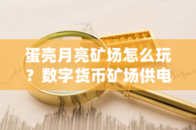 蛋壳月亮矿场怎么玩？数字货币矿场供电-**张图片-ZBLOG