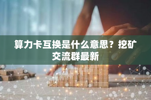 算力卡互换是什么意思？挖矿交流群**-**张图片-ZBLOG