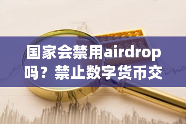 **会禁用airdrop吗？禁止数字货币交易 七部委-**张图片-ZBLOG
