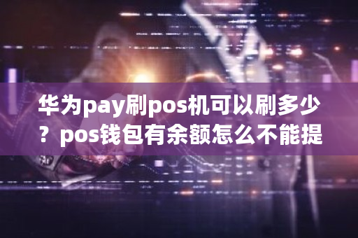 华为pay刷pos机可以刷多少？pos钱包有余额怎么不能提现-**张图片-ZBLOG