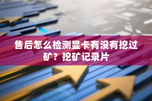 售后怎么检测显卡有没有挖过矿？挖矿记录片-**张图片-ZBLOG