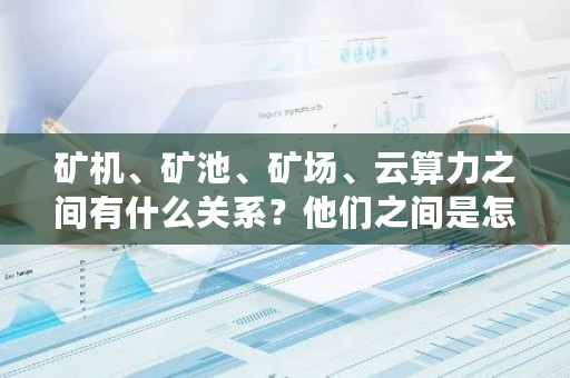 矿机、矿池、矿场、云算力之间有什么关系?他们之间是怎么接入或者连接的?dcr币挖矿收益-**张图片-ZBLOG 矿机、矿池、矿场、云算力之间有什么关系?他们之间是怎么接入或者连接的?dcr币挖矿收益-**张图片-ZBLOG