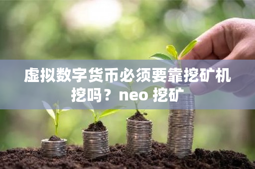 虚拟数字货币必须要靠挖矿机挖吗？neo 挖矿-**张图片-ZBLOG